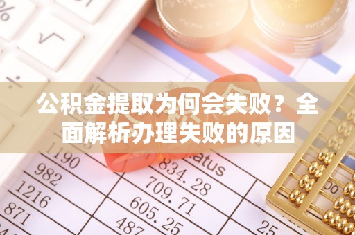 茄萣公积金提取为何会失败？全面解析办理失败的原因