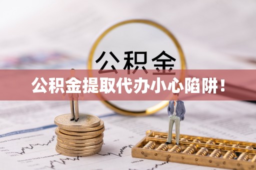 茄萣公积金提取代办小心陷阱！