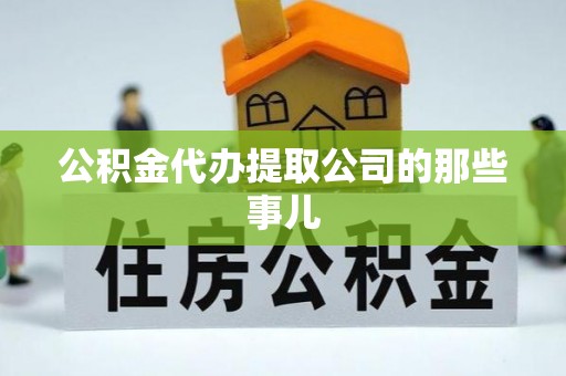 茄萣公积金代办提取公司的那些事儿