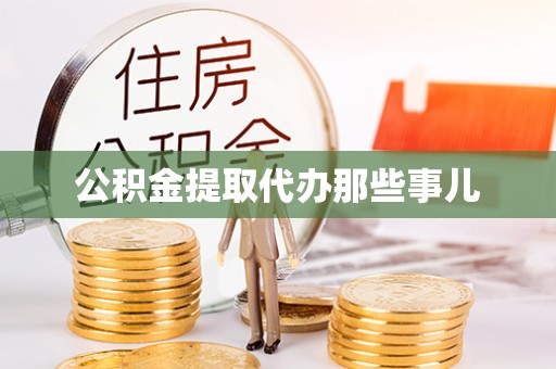 茄萣公积金提取代办那些事儿