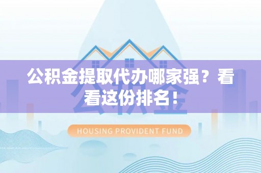 茄萣公积金提取代办哪家强？看看这份排名！