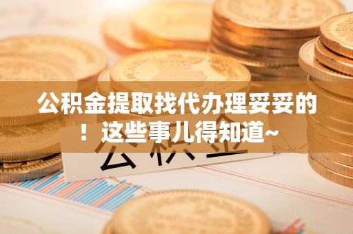 茄萣公积金提取找代办理妥妥的！这些事儿得知道~