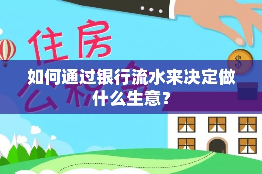 茄萣如何通过银行流水来决定做什么生意？