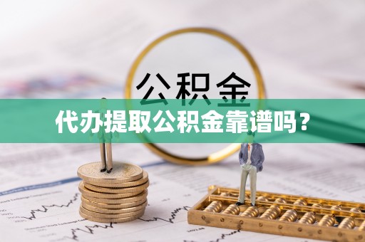 茄萣代办提取公积金靠谱吗？