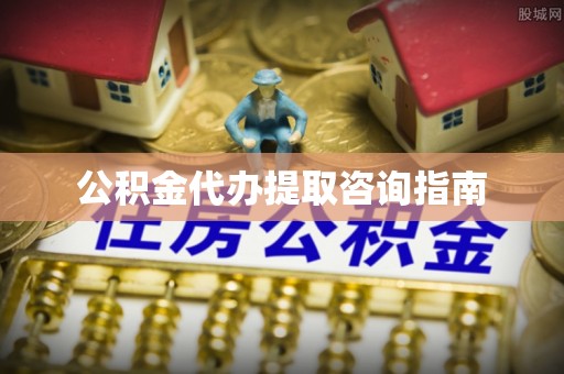 茄萣公积金代办提取咨询指南