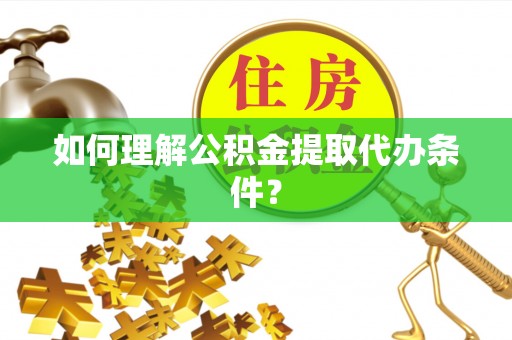 茄萣如何理解公积金提取代办条件？