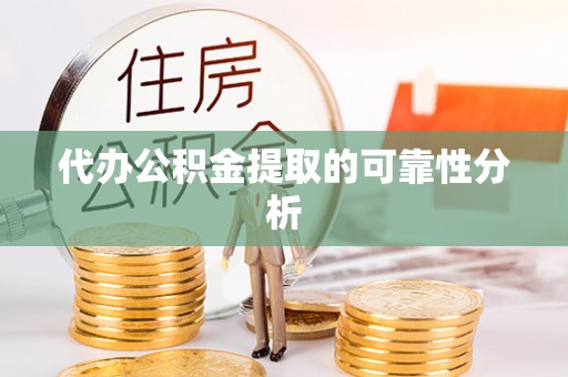 茄萣代办公积金提取的可靠性分析