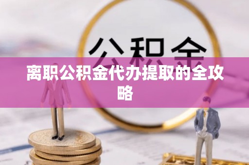 茄萣离职公积金代办提取的全攻略
