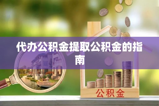 茄萣代办公积金提取公积金的指南