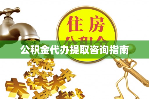 茄萣公积金代办提取咨询指南