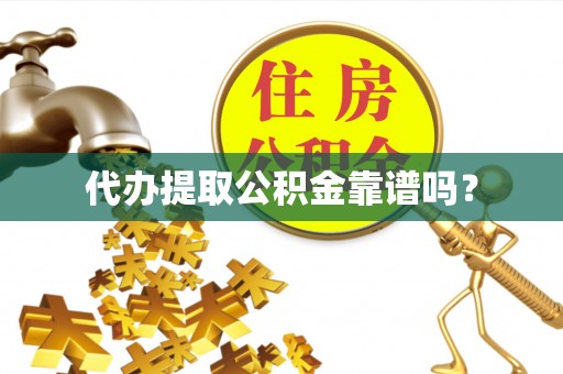 茄萣代办提取公积金靠谱吗？