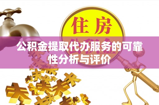 茄萣公积金提取代办服务的可靠性分析与评价