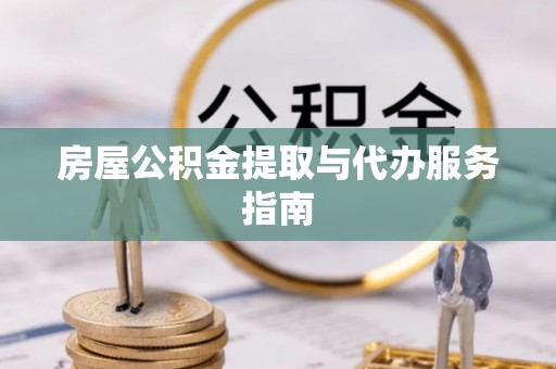 茄萣房屋公积金提取与代办服务指南