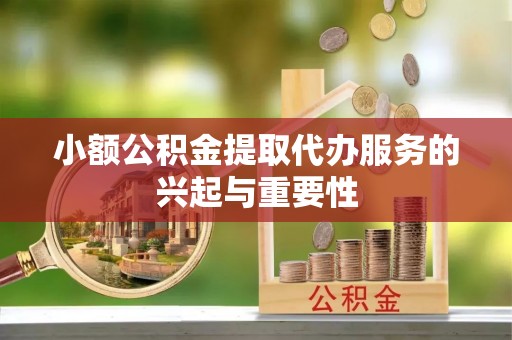 茄萣小额公积金提取代办服务的兴起与重要性