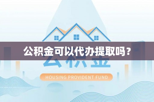 茄萣公积金可以代办提取吗？