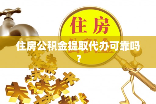 茄萣住房公积金提取代办可靠吗？