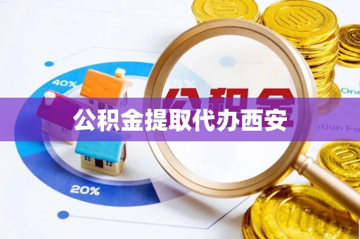 茄萣公积金提取代办西安
