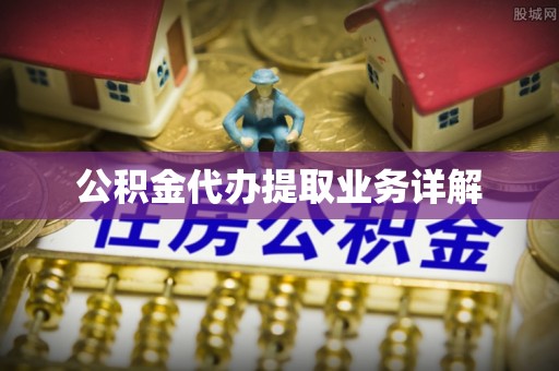 茄萣公积金代办提取业务详解