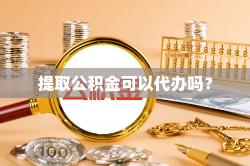 茄萣提取公积金可以代办吗？