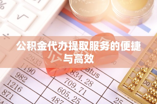 茄萣公积金代办提取服务的便捷与高效