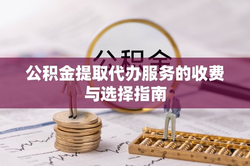 茄萣公积金提取代办服务的收费与选择指南