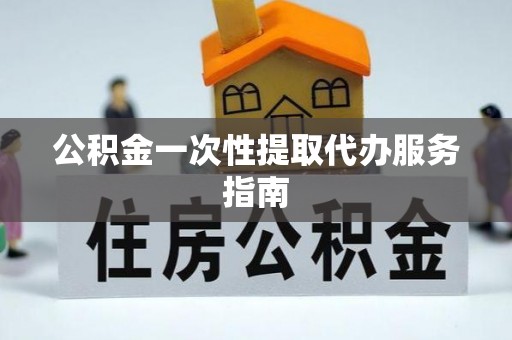 茄萣公积金一次性提取代办服务指南