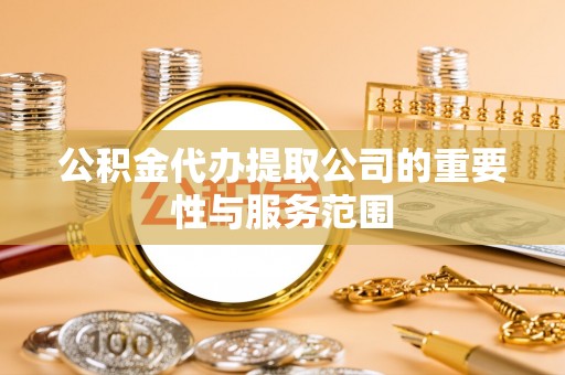 茄萣公积金代办提取公司的重要性与服务范围