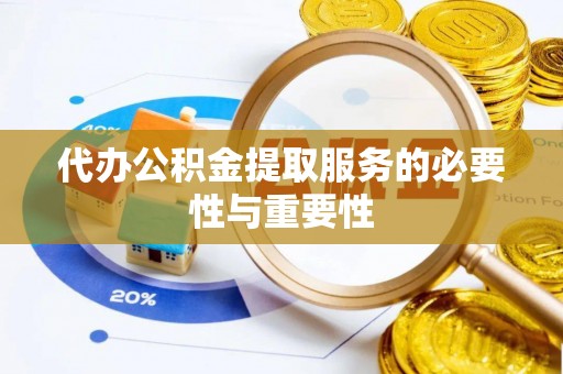 茄萣代办公积金提取服务的必要性与重要性