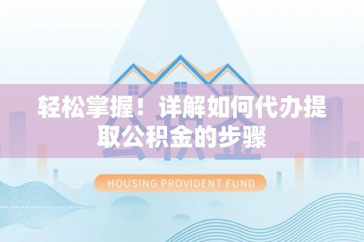 茄萣轻松掌握！详解如何代办提取公积金的步骤