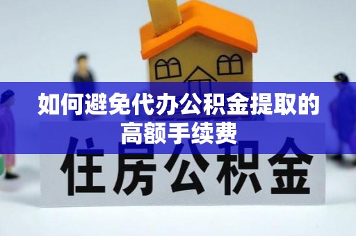 茄萣如何避免代办公积金提取的高额手续费
