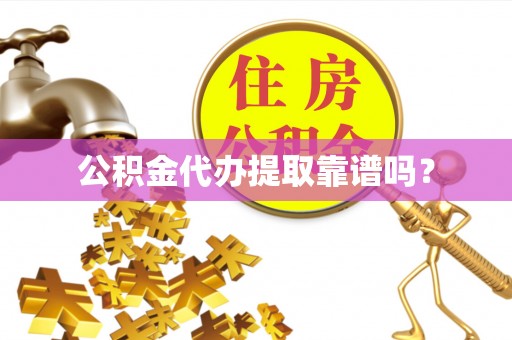 茄萣公积金代办提取靠谱吗？