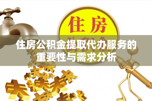 茄萣住房公积金提取代办服务的重要性与需求分析