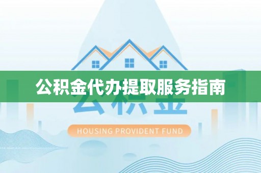茄萣公积金代办提取服务指南