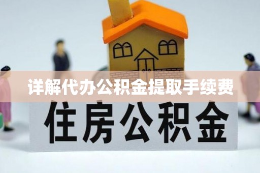 茄萣详解代办公积金提取手续费