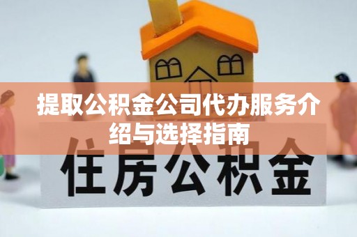 茄萣提取公积金公司代办服务介绍与选择指南