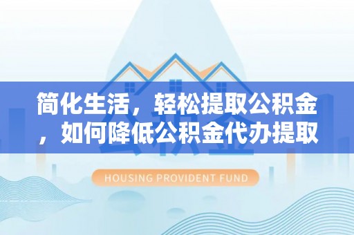 茄萣简化生活，轻松提取公积金，如何降低公积金代办提取的费用？