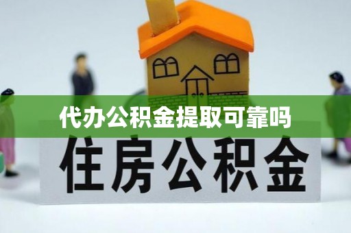 茄萣代办公积金提取可靠吗
