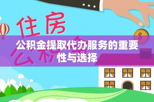 茄萣公积金提取代办服务的重要性与选择