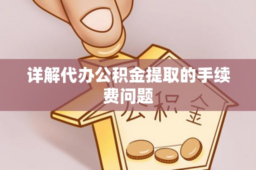 茄萣详解代办公积金提取的手续费问题