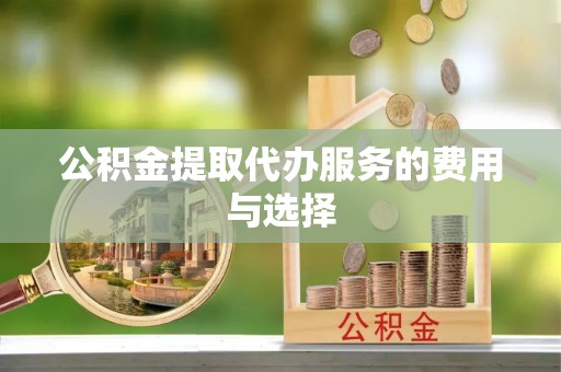 茄萣公积金提取代办服务的费用与选择