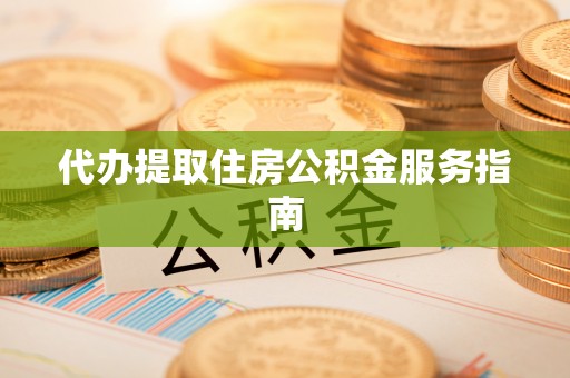 茄萣代办提取住房公积金服务指南