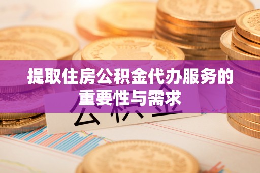 茄萣提取住房公积金代办服务的重要性与需求