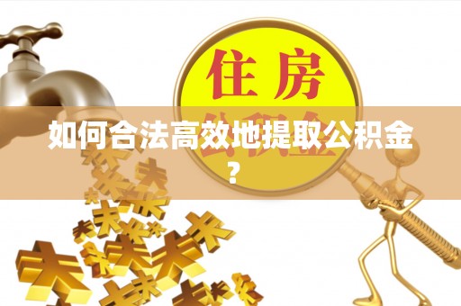 茄萣如何合法高效地提取公积金？