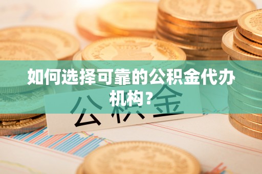 茄萣如何选择可靠的公积金代办机构？