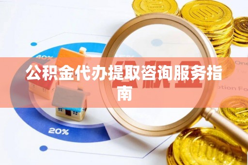 茄萣公积金代办提取咨询服务指南