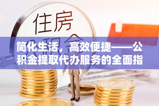 茄萣简化生活，高效便捷——公积金提取代办服务的全面指南