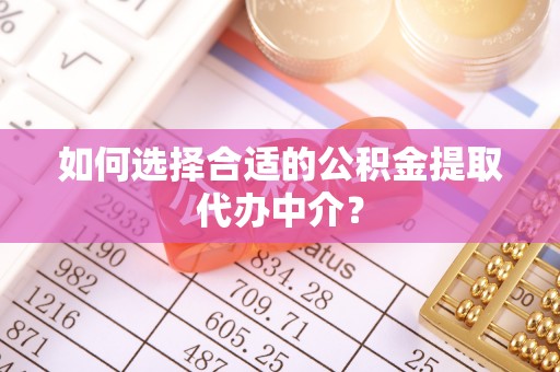 茄萣如何选择合适的公积金提取代办中介？