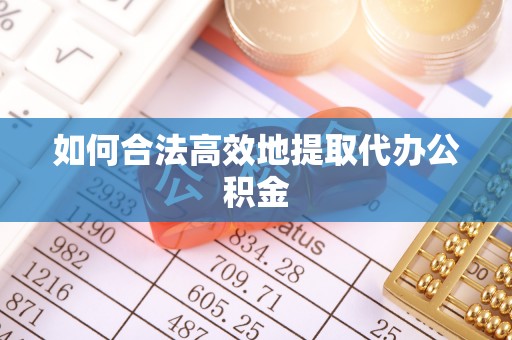 茄萣如何合法高效地提取代办公积金
