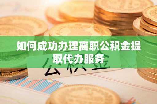 茄萣如何成功办理离职公积金提取代办服务