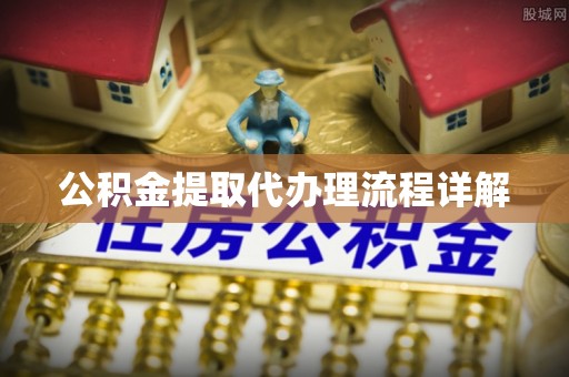 茄萣公积金提取代办理流程详解